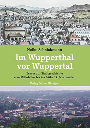 Im Wupperthal vor Wuppertal: Essays zur Stadtgeschichte vom Mittelalter bis ins frühe 19.Jahrhundert von Verlag Edition Köndgen