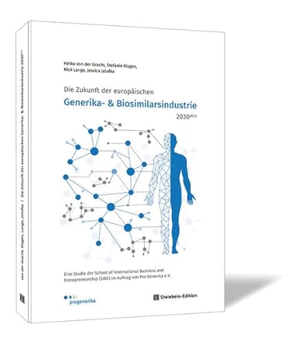 Die Zukunft der europäischen Generika- und Biosimilarsindustrie 2030plus: Eine Studie der School of International Business and Entrepreneurship (SIBE) ... Pro Generika e.V. (SIBE-Wissenschaftsreihe) von Steinbeis-Edition