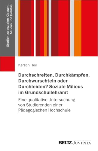 Durchschreiten, Durchkämpfen, Durchwurschteln oder Durchleiden? Soziale Milieus im Grundschullehramt: Eine qualitative Untersuchung von Studierenden ... zu sozialen Klassen, Milieus und Habitus, 2) von Beltz Juventa