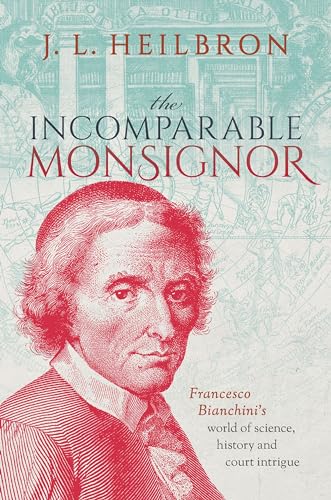 The Incomparable Monsignor: Francesco Bianchini's world of science, history, and court intrigue von Oxford University Press