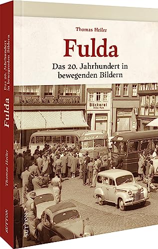 Regionalgeschichte – Fulda: Das 20. Jahrhundert in bewegenden Bildern. Historische Fotografien laden zu einer nostalgischen Zeitreise in die Vergangenheit ein (Sutton Archivbilder) von Sutton
