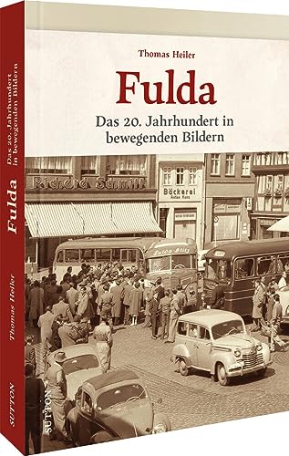 Regionalgeschichte – Fulda: Das 20. Jahrhundert in bewegenden Bildern. Historische Fotografien laden zu einer nostalgischen Zeitreise in die Vergangenheit ein (Sutton Archivbilder) von Sutton