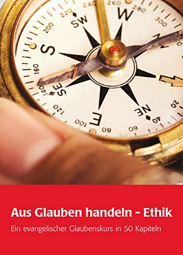 Aus Glauben handeln - Ethik: Ein evangelischer Glaubenskurs in 50 Kapiteln: Ein evangelischer Glaubenskurs in 51 Kapiteln von Wichern Verlag