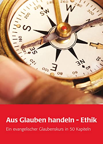 Aus Glauben handeln - Ethik: Ein evangelischer Glaubenskurs in 50 Kapiteln: Ein evangelischer Glaubenskurs in 51 Kapiteln Aus Glauben handeln - Ethik: Ein evangelischer Glaubenskurs in 50 Kapiteln: Ein evangelischer Glaubenskurs in 51 Kapiteln von Wichern Verlag