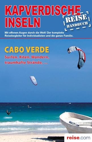 Kapverdische Inseln-Reiseführer: Das komplette Reisehandbuch: Das komplette Reisehandbuch. Mit offenen Augen durch die Welt! Der komplette Reisebegleiter für Individualisten und die ganze Familie