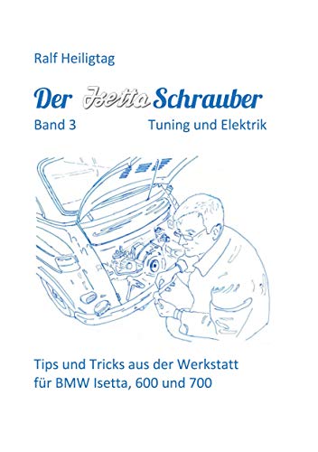 Der Isettaschrauber, Band 3: Tuning und Elektrik: Tips und Tricks aus der Werkstatt für BMW Isetta, 600 und 700 von Books on Demand GmbH
