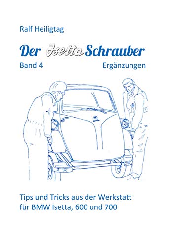 Der Isettaschrauber, Band 4: Ergänzungen: Tips und Tricks aus der Werkstatt für BMW Isetta, 600 und 700 von Books on Demand GmbH