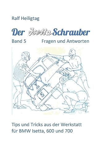 Der Isettaschrauber, Band 5: Fragen und Antworten: Tips und Tricks aus der Werkstatt für BMW Isetta, 600 und 700