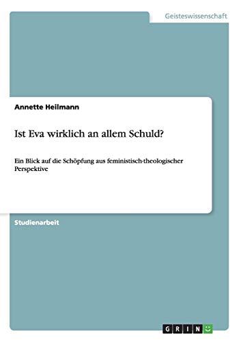 Ist Eva wirklich an allem Schuld?: Ein Blick auf die Schöpfung aus feministisch-theologischer Perspektive von GRIN Verlag