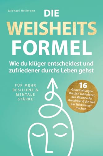 Die Weisheitsformel: Wie du klüger entscheidest und zufriedener durchs Leben gehst | Für mehr Resilienz und mentale Stärke von Michael Heilmann