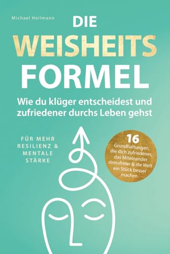 Die Weisheitsformel: Wie du klüger entscheidest und zufriedener durchs Leben gehst | Für mehr Resilienz und mentale Stärke von Michael Heilmann