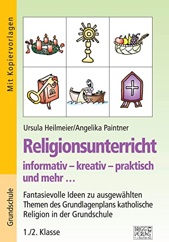 Religionsunterricht informativ – kreativ – praktisch und mehr... 1./2. Klasse: Fantasievolle Ideen zu ausgewählten Themen des Grundlagenplans katholische Religion in der Grundschule von Brigg Verlag KG