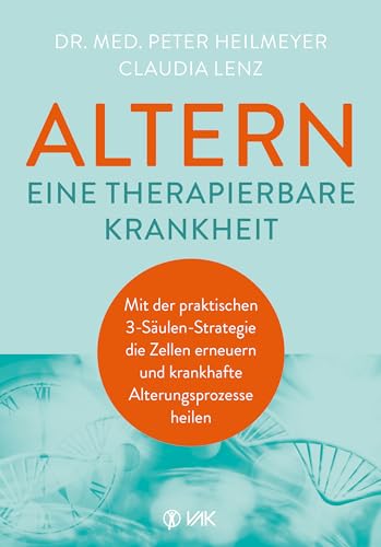 Altern - eine therapierbare Krankheit: Mit der praktischen 3-Säulen-Strategie die Zellen erneuern und krankhafte Alterungsprozesse heilen von VAK Verlags GmbH