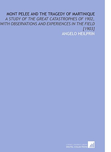 Mont Pelee and the Tragedy of Martinique: A Study of the Great Catastrophes of 1902, With Observations and Experiences in the Field [1903] von Cornell University Library