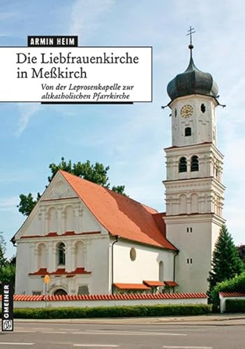 Die Liebfrauenkirche in Meßkirch: Von der Leprosenkapelle zur altkatholischen Pfarrkirche (Kunst und Design im GMEINER-Verlag)