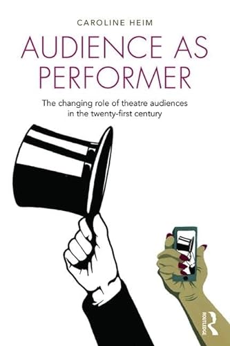 Audience as Performer: The Changing Role of Theatre Audiences in the Twenty-First Century von Routledge
