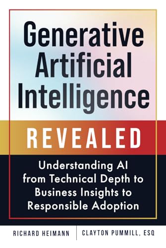 Generative Artificial Intelligence Revealed: Understanding AI from Technical Depth to Business Insights to Responsible Adoption Generative Artificial Intelligence Revealed: Understanding AI from Technical Depth to Business Insights to Responsible Adoption