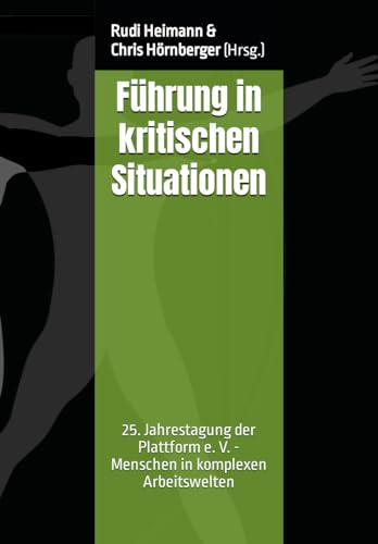 Führung in kritischen Situationen: 25. Jahrestagung der Plattform e. V. - Menschen in komplexen Arbeitswelten (Plattform Menschen in komplexen Arbeitswelten e. V. - Tagungsdokumentation, Band 4)