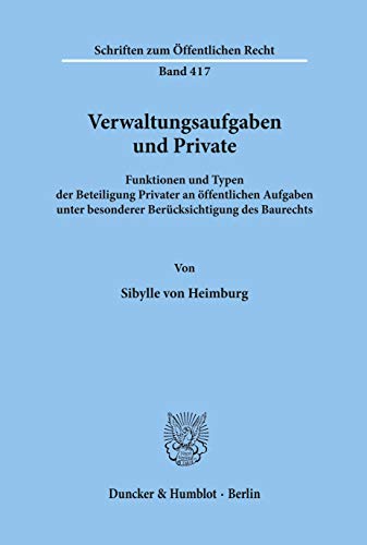 Verwaltungsaufgaben und Private.: Funktionen und Typen der Beteiligung Privater an öffentlichen Aufgaben unter besonderer Berücksichtigung des Baurechts. (Schriften zum Öffentlichen Recht)