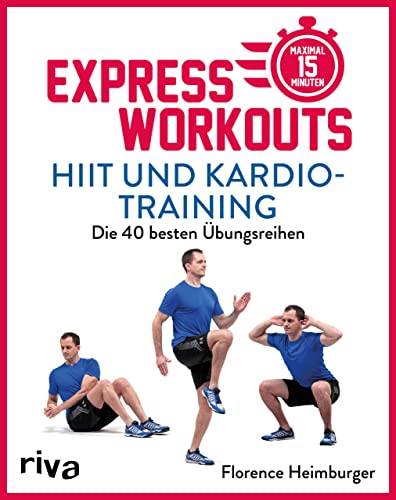Express-Workouts – HIIT und Kardiotraining: Die 40 besten Übungsreihen. Maximal 15 Minuten von RIVA