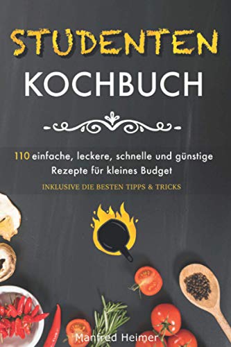 Studentenkochbuch: 110 einfache, leckere, schnelle und günstige Rezepte für kleines Budget - Das Kochbuch für Studenten, Berufstätige und Anfänger, inklusive die besten Tipps & Tricks