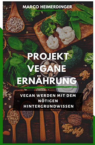 Projekt Vegane Ernährung: Vegan werden mit dem nötigen Hintergrundwissen