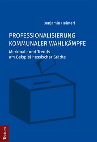 Professionalisierung kommunaler Wahlkämpfe: Merkmale und Trends am Beispiel hessischer Städte