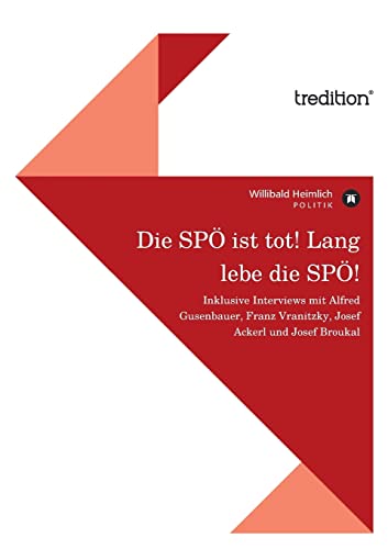 Die SPÖ ist tot! Lang lebe die SPÖ!: Inklusive Interviews mit Alfred Gusenbauer, Franz Vranitzky, Josef Ackerl und Josef Broukal von Tredition Gmbh