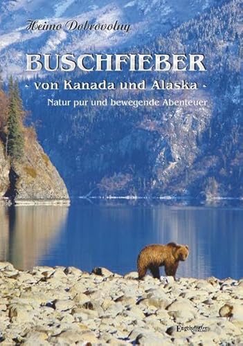 Buschfieber - von Kanada und Alaska: Natur pur und bewegende Abenteuer von Engelsdorfer Verlag