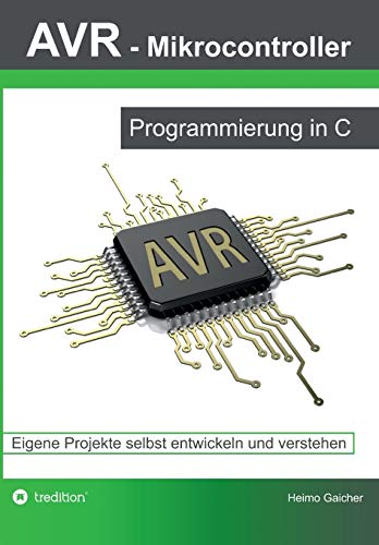 AVR Mikrocontroller - Programmierung in C: Eigene Projekte selbst entwickeln und verstehen AVR Mikrocontroller - Programmierung in C: Eigene Projekte selbst entwickeln und verstehen