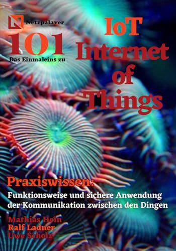 IoT - Internet of Things: Praxiswissen: Funktionsweise und sichere Anwendung der Kommunikation zwischen den Dingen (Netzpalaver 101 - Das Einmaleins ...) von Independently published