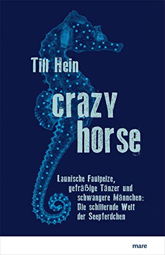 Crazy Horse: Launische Faulpelze, gefräßige Tänzer und schwangere Männchen: Die schillernde Welt der Seepferdchen Crazy Horse: Launische Faulpelze, gefräßige Tänzer und schwangere Männchen: Die schillernde Welt der Seepferdchen
