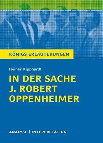 In der Sache J. Robert Oppenheimer von Heinar Kipphardt: Textanalyse und Interpretation mit ausführlicher Inhaltsangabe und Abituraufgaben mit Lösungen (Königs Erläuterungen, Band 160)