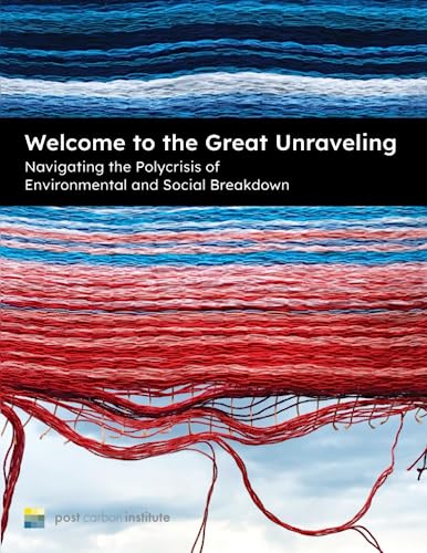 Welcome to the Great Unraveling: Navigating the Polycrisis of Environmental and Social Breakdown von Post Carbon Institute