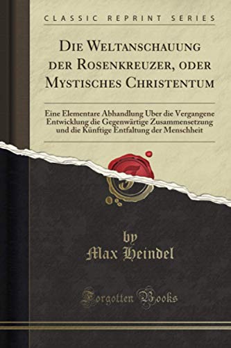 Die Weltanschauung der Rosenkreuzer, oder Mystisches Christentum (Classic Reprint) von Forgotten Books