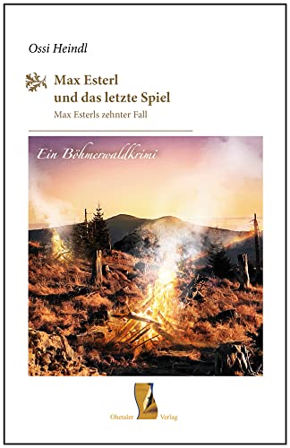 Max Esterl und das letzte Spiel: Max Esterls zehnter Fall (Böhmerwaldkrimis: von Ossi Heindl) von Ohetaler-Verlag