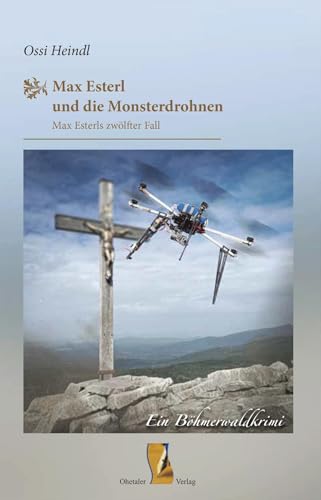 Max Esterl und die Monsterdrohnen: Max Esterls zwölfter Fall – Ein Böhmerwaldkrimi