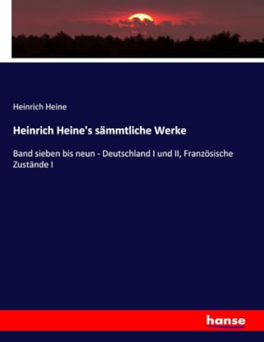 Heinrich Heine's sämmtliche Werke: Band sieben bis neun - Deutschland I und II, Französische Zustände I von hansebooks