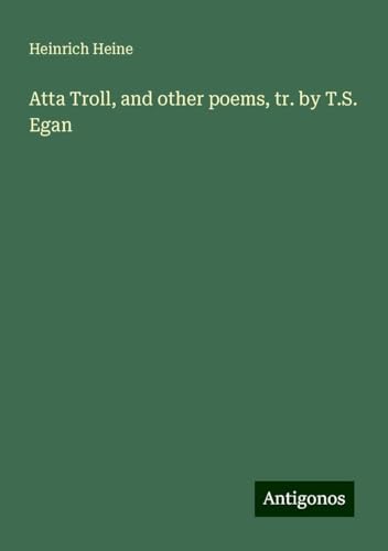 Atta Troll, and other poems, tr. by T.S. Egan Atta Troll, and other poems, tr. by T.S. Egan von Antigonos Verlag