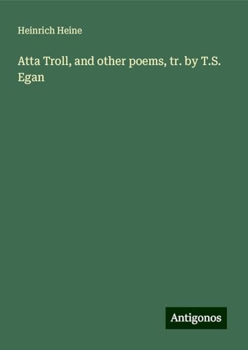Atta Troll, and other poems, tr. by T.S. Egan Atta Troll, and other poems, tr. by T.S. Egan von Antigonos Verlag