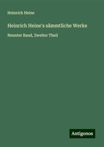 Heinrich Heine's sämmtliche Werke: Neunter Band, Zweiter Theil Heinrich Heine's sämmtliche Werke: Neunter Band, Zweiter Theil von Antigonos Verlag