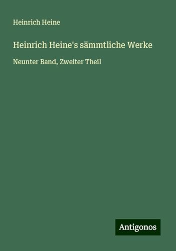Heinrich Heine's sämmtliche Werke: Neunter Band, Zweiter Theil Heinrich Heine's sämmtliche Werke: Neunter Band, Zweiter Theil von Antigonos Verlag