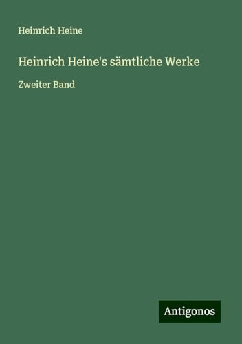 Heinrich Heine's sämtliche Werke: Zweiter Band Heinrich Heine's sämtliche Werke: Zweiter Band von Antigonos Verlag