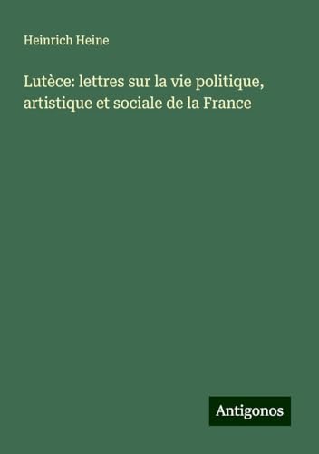 Lutèce: lettres sur la vie politique, artistique et sociale de la France Lutèce: lettres sur la vie politique, artistique et sociale de la France von Antigonos Verlag