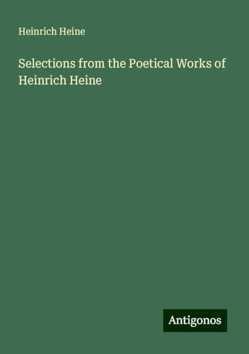 Selections from the Poetical Works of Heinrich Heine Selections from the Poetical Works of Heinrich Heine von Antigonos Verlag