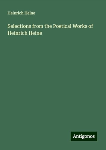 Selections from the Poetical Works of Heinrich Heine Selections from the Poetical Works of Heinrich Heine von Antigonos Verlag