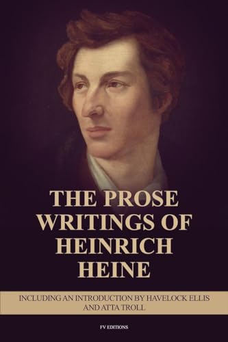 The Prose Writings of Heinrich Heine: Including an introduction by Havelock Ellis and ATTA TROLL von FV éditions