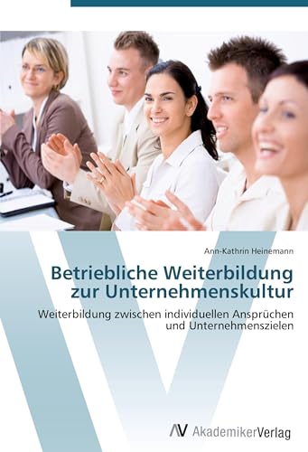 Betriebliche Weiterbildung zur Unternehmenskultur: Weiterbildung zwischen individuellen Ansprüchen und Unternehmenszielen Betriebliche Weiterbildung zur Unternehmenskultur: Weiterbildung zwischen individuellen Ansprüchen und Unternehmenszielen