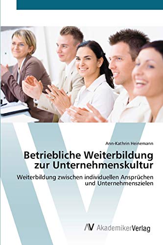 Betriebliche Weiterbildung zur Unternehmenskultur: Weiterbildung zwischen individuellen Ansprüchen und Unternehmenszielen Betriebliche Weiterbildung zur Unternehmenskultur: Weiterbildung zwischen individuellen Ansprüchen und Unternehmenszielen