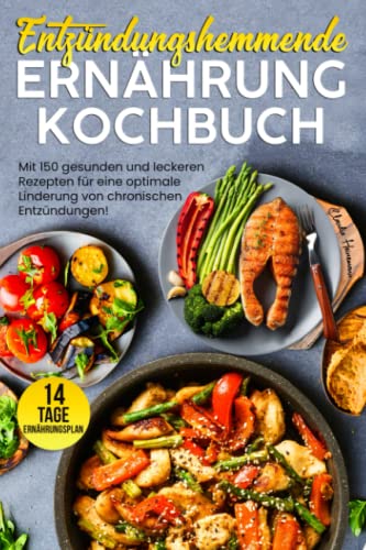 Entzündungshemmende Ernährung Kochbuch: Mit 150 gesunden und leckeren Rezepten für eine optimale Linderung von chronischen Entzündungen! Inkl. 14 Tage Ernährungsplan